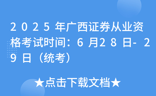 2025年广西证券从业资格考试时间：6月28日-29日（统考）
