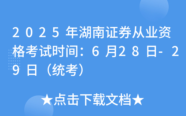 2025年湖南证券从业资格考试时间：6月28日-29日（统考）
