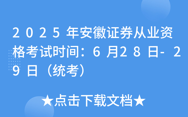 2025年安徽证券从业资格考试时间：6月28日-29日（统考）