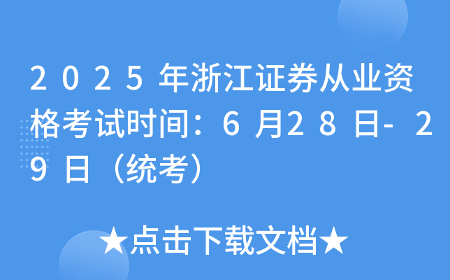 2025年浙江证券从业资格考试时间：6月28日-29日（统考）