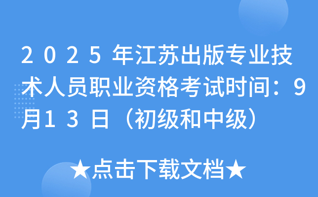 2025年江苏出版专业技术人员职业资格考试时间：9月13日（初级和中级）