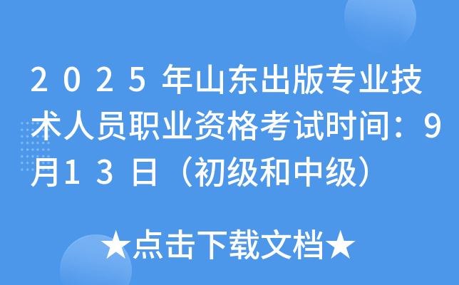 2025年山东出版专业技术人员职业资格考试时间：9月13日（初级和中级）
