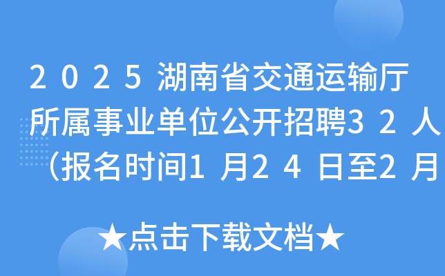 2025湖南省交通运输厅所属事业单位公开招聘32人（报名时间1月24日至2月6日）