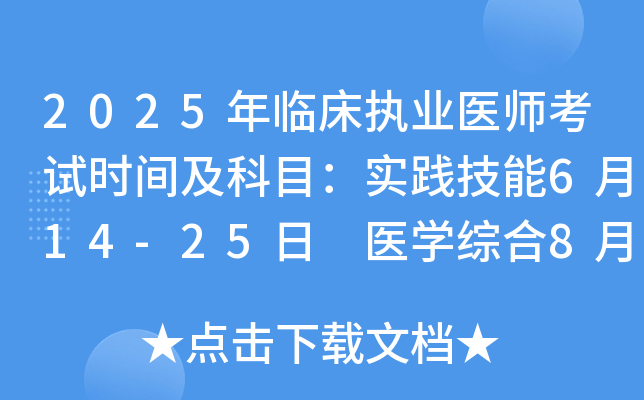 2025年临床执业医师考试时间及科目：实践技能6月14-25日 医开云kaiyun(中国)综合8月23-24日