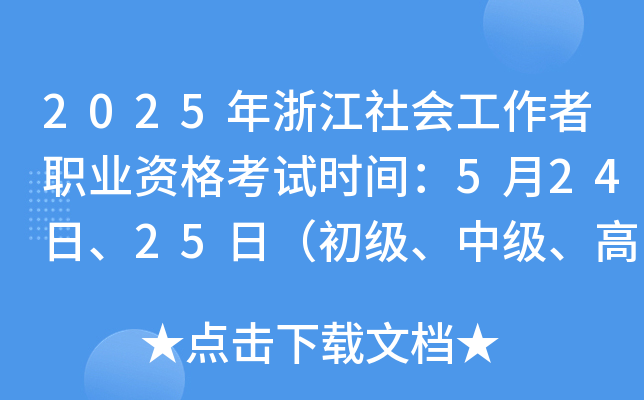 2025年浙江社会工作者职业资格考试时间：5月24日、25日（初级、中级、高级）