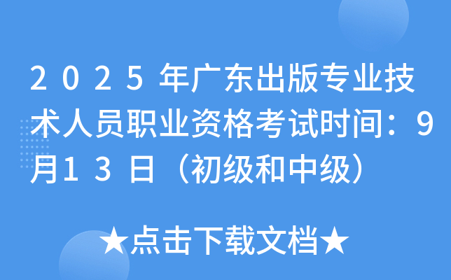 2025年广东出版专业技术人员职业资格考试时间：9月13日（初级和中级）