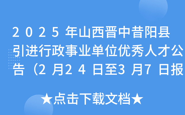 2025年山西晋中昔阳县引进行政事业单位优秀人才公告（2月24日至3月7日报名）