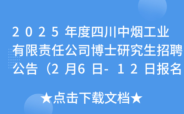 2025年度四川中烟工业有限责任公司博士研究生招聘公告（2月6日-12日报名）