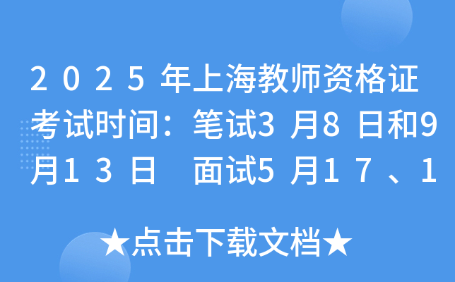 2025年上海教师资格证考试时间：笔试3月8日和9月13日 面试5月17、18日和12月6、7日