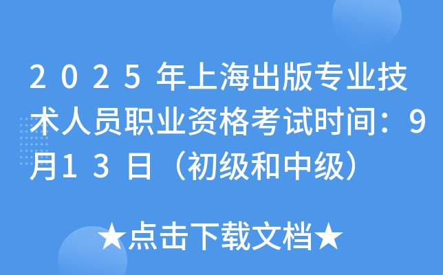 2025年上海出版专业技术人员职业资格考试时间：9月13日（初级和中级）