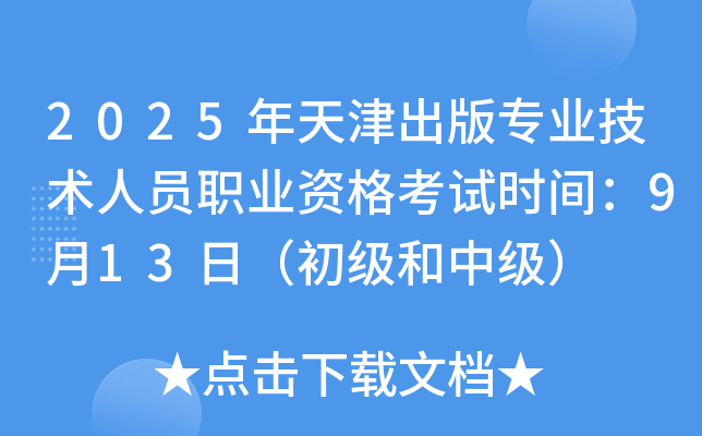 2025年天津出版专业技术人员职业资格考试时间：9月13日（初级和中级）