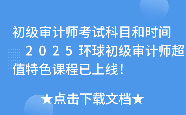 初级审计师考试科目和时间 2025环球初级审计师超值特色课程已上线！