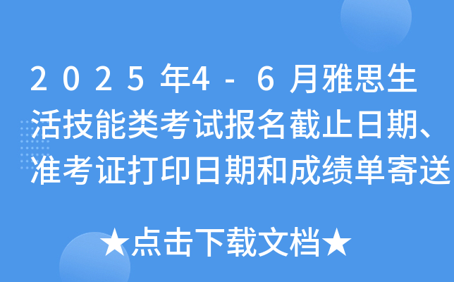 2025年4-6月雅思生活技能类考试报名截止日期、准考证打印日期和成绩单寄送日期