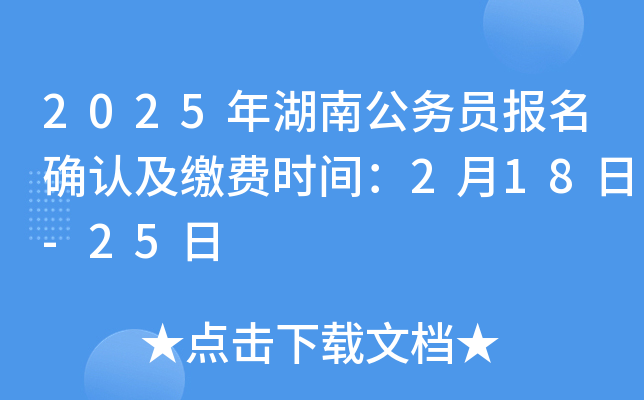 2025年湖南公务员报名确认及缴费时间：2月18日-25日