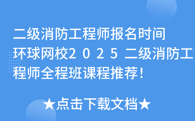 二级消防工程师报名时间 环球网校2025二级消防工程师全程班课程推荐！