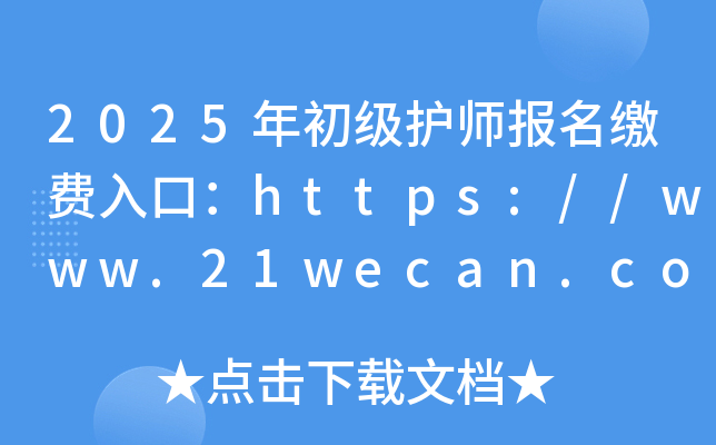 2025年初级护师报名缴费入口：https://www.21wecan.com/（已开通）