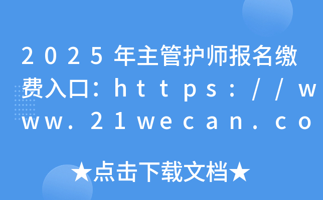 2025年主管护师报名缴费入口：https://www.21wecan.com/（已开通）
