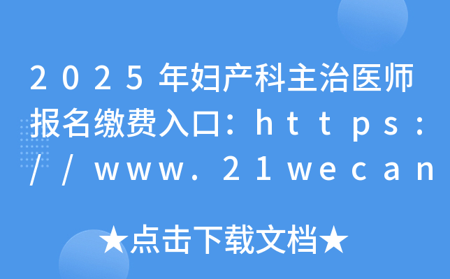 2025年妇产科主治医师报名缴费入口：https://www.21wecan.com/（已开通）