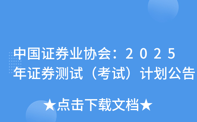 中国证券业协会：2025年证券测试（考试）计划公告