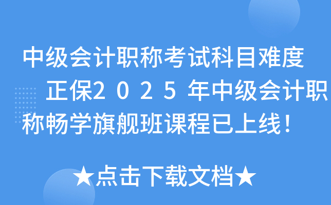中级会计职称考试科目难度 正保2025年中级会计职称畅开云kaiyun(中国)旗舰班课程已上线！