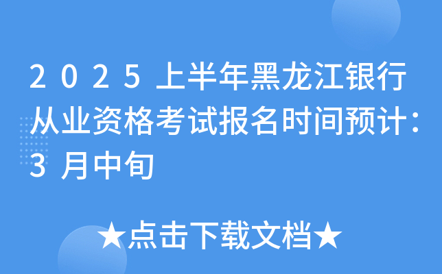 2025上半年黑龙江银行从业资格考试报名时间预计：3月中旬
