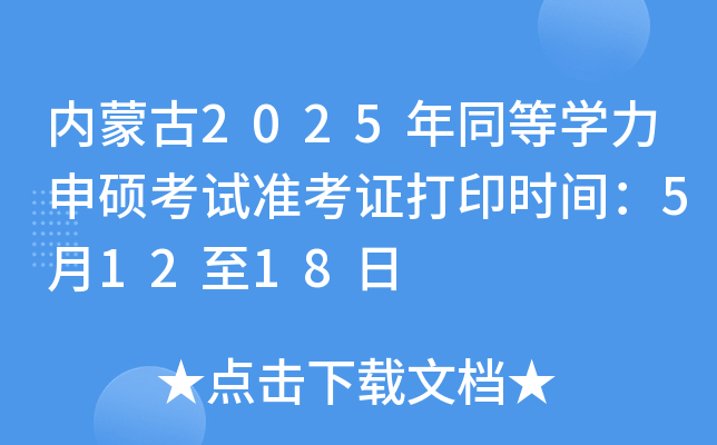 内蒙古2025年同等开云kaiyun(中国)力申硕考试准考证打印时间：5月12至18日