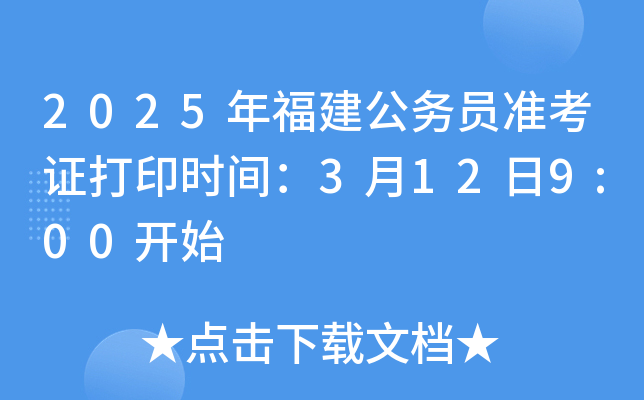 2025年福建公务员准考证打印时间：3月12日9:00开始