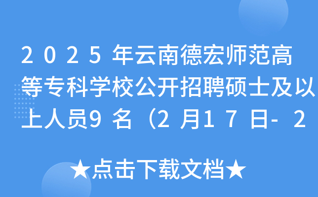2025年云南德宏师范高等专科开云kaiyun(中国)校公开招聘硕士及以上人员9名（2月17日-21日报名）