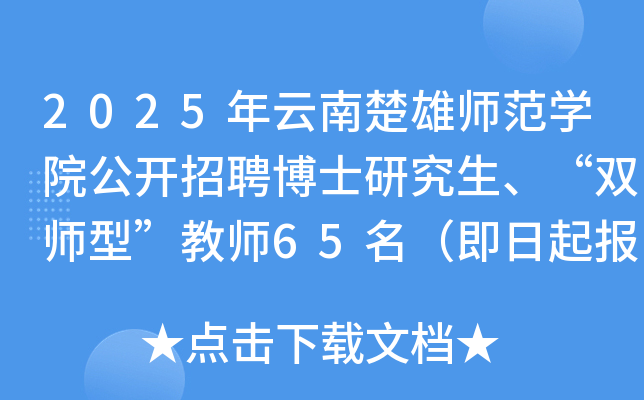 2025年云南楚雄师范开云kaiyun(中国)院公开招聘博士研究生、“双师型”教师65名（即日起报名）