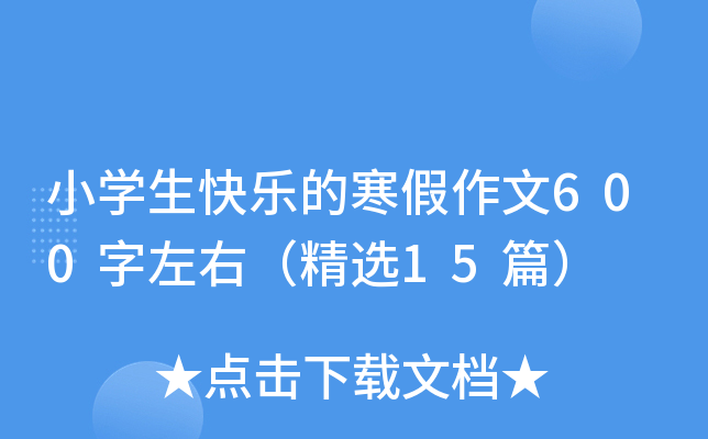 小开云kaiyun(中国)生快乐的寒假作文600字左右（精选15篇）