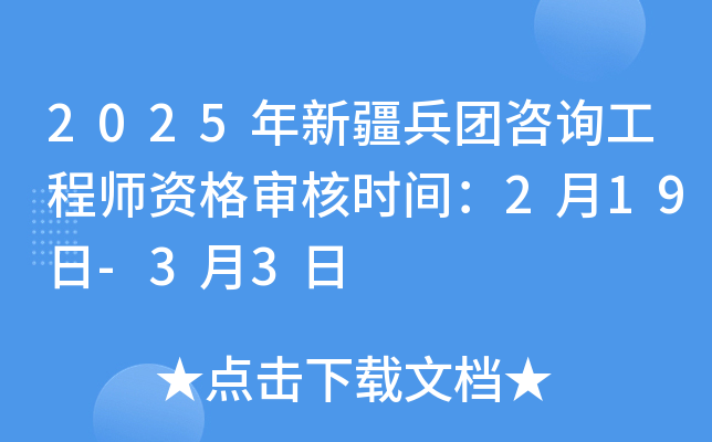 2025年新疆兵团咨询工程师资格审核时间：2月19日-3月3日