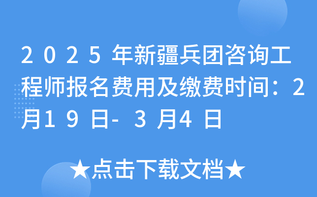 2025年新疆兵团咨询工程师报名费用及缴费时间：2月19日-3月4日