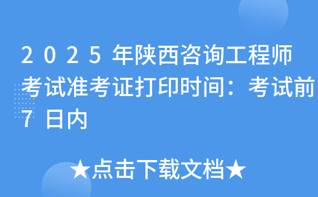 2025年陕西咨询工程师考试准考证打印时间：考试前7日内