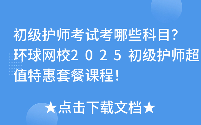 初级护师考试考哪些科目？环球网校2025初级护师超值特惠套餐课程！