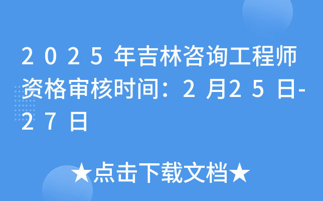 2025年吉林咨询工程师资格审核时间：2月25日-27日