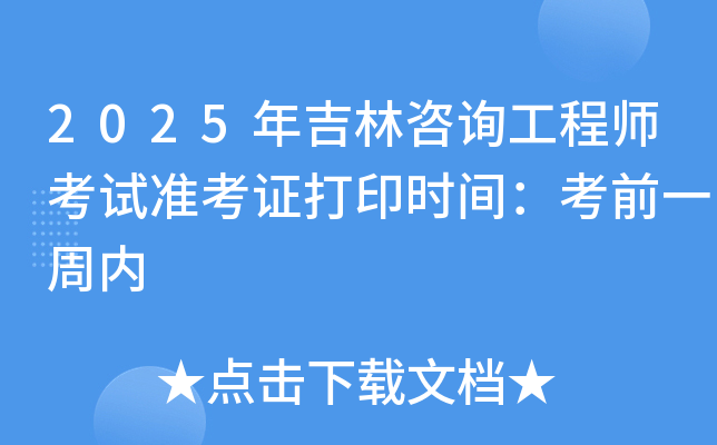2025年吉林咨询工程师考试准考证打印时间：考前一周内