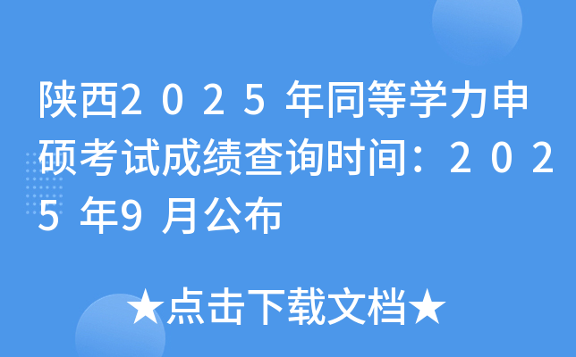 陕西2025年同等开云kaiyun(中国)力申硕考试成绩查询时间：2025年9月公布