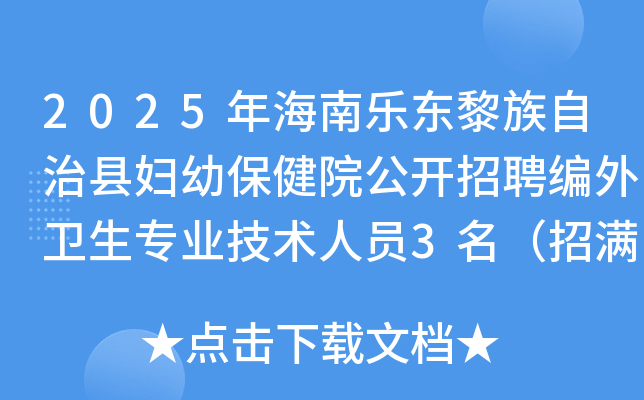 2025年海南乐东黎族自治县妇幼保健院公开招聘编外卫生专业技术人员3名（招满为止）