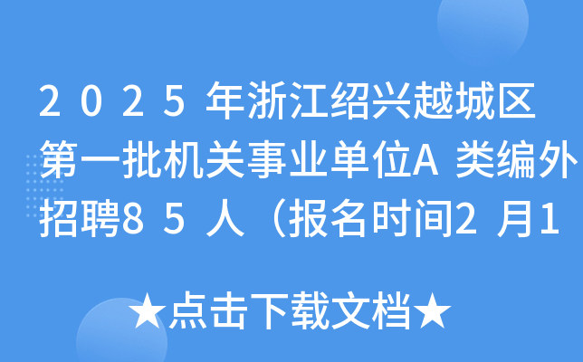 2025年浙江绍兴越城区第一批机关事业单位A类编外招聘85人（报名时间2月14日-21日）