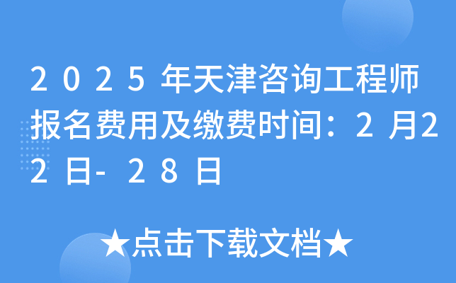 2025年天津咨询工程师报名费用及缴费时间：2月22日-28日