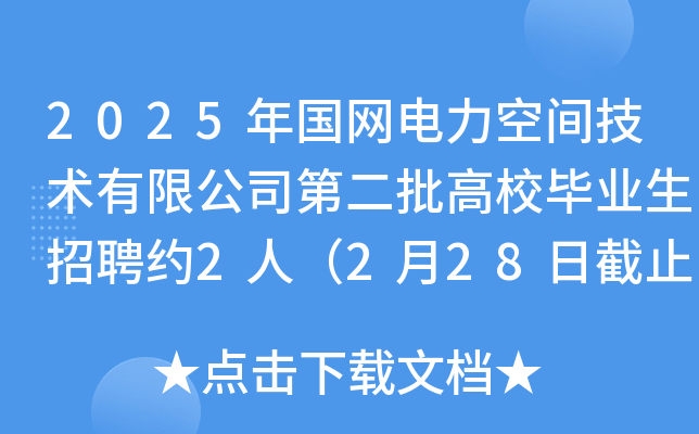 2025年国网电力空间技术有限公司第二批高校毕业生招聘约2人（2月28日截止报名）