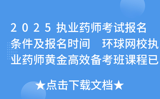 2025执业药师考试报名条件及报名时间 环球网校执业药师黄金高效备考班课程已上线！
