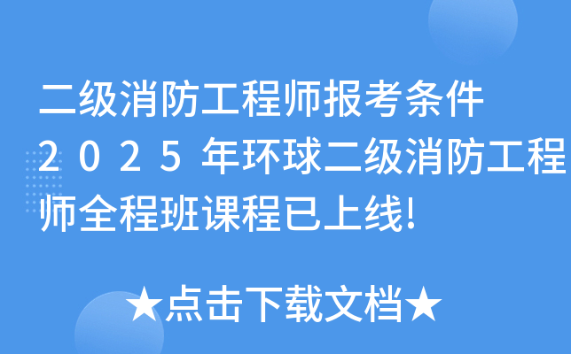 二级消防工程师报考条件 2025年环球二级消防工程师全程班课程已上线!