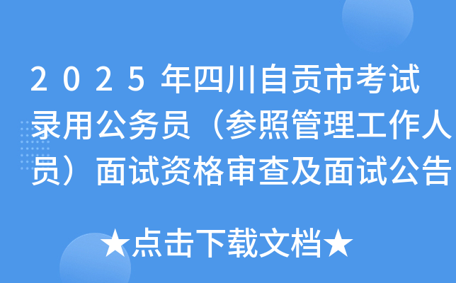 2025年四川自贡市考试录用公务员（参照管理工作人员）面试资格审查及面试公告