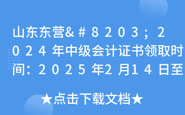 山东东营​2024年中级会计证书领取时间：2025年2月14日至2月28日