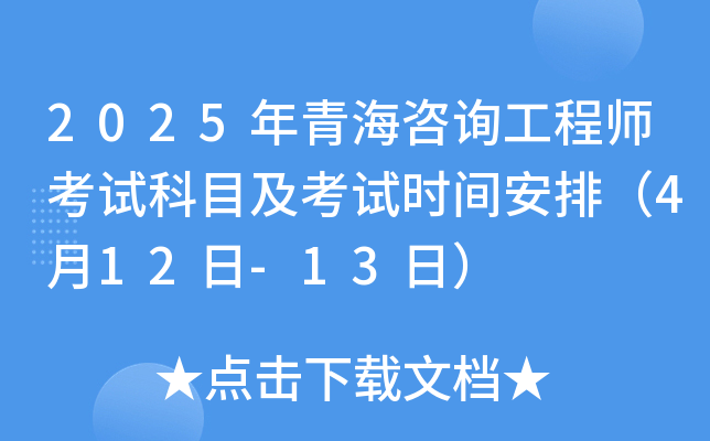 2025年青海咨询工程师考试科目及考试时间安排（4月12日-13日）