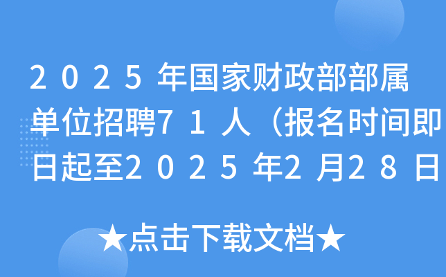 2025年国家财政部部属单位招聘71人（报名时间即日起至2025年2月28日）