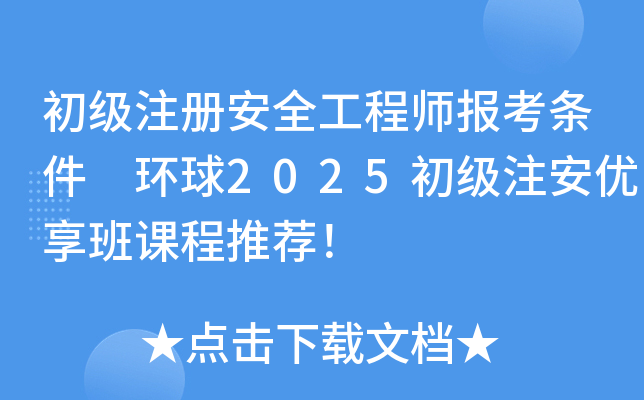 初级注册安全工程师报考条件 环球2025初级注安优享班课程推荐！