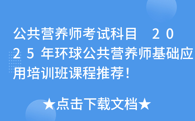 公共营养师考试科目 2025年环球公共营养师基础应用培训班课程推荐！