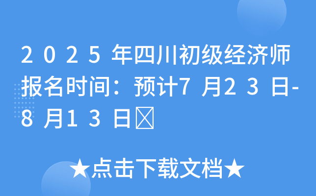 2025年四川初级经济师报名时间：预计7月23日-8月13日	